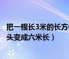 把一根长3米的长方体木材截成3段（如何把一块三米长的木头变成六米长）