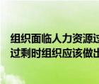 组织面临人力资源过剩应采用何种措施（在人力资源短缺或过剩时组织应该做出什么样的决策）