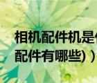 相机配件机是什么（数码相机配件(数码相机配件有哪些)）