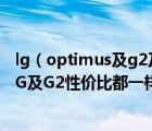 lg（optimus及g2及LG及Optimus及G及ProTDLTE版和LG及G2性价比都一样吗性能外观有何）