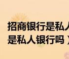 招商银行是私人银行还是国家企业（招商银行是私人银行吗）