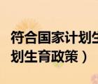 符合国家计划生育政策有关规定（符合国家计划生育政策）