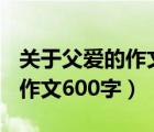 关于父爱的作文600字满分作文（关于父爱的作文600字）