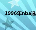 1996年nba选秀视频（1996年nba选秀）