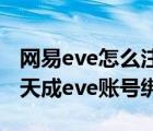 网易eve怎么注册（将网易账号与已有的世纪天成eve账号绑定）