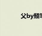 父by颓笔趣阁（父by颓小说）