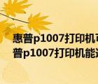 惠普p1007打印机可以双面打印吗（惠普p1007打印机(惠普p1007打印机能连接手机打印吗)）