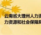 云南省大理州人力资源和社会保障局地址（云南省大理州人力资源和社会保障局）