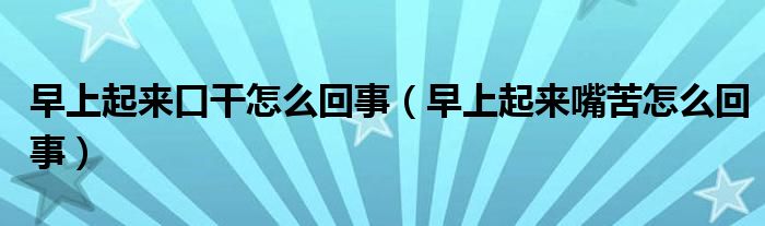 早上起来口干怎么回事（早上起来嘴苦怎么回事）