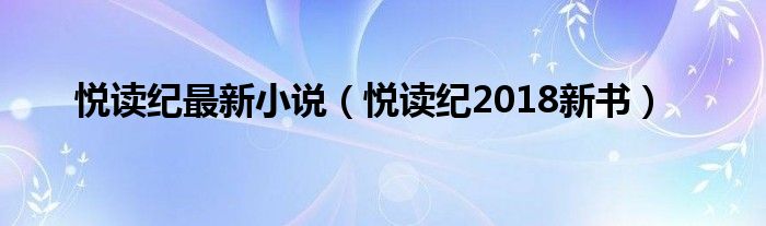 悦读纪最新小说（悦读纪2018新书）