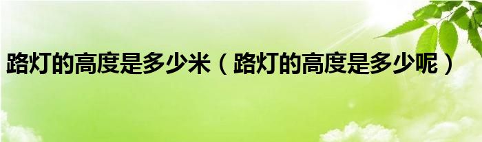 路灯的高度是多少米（路灯的高度是多少呢）