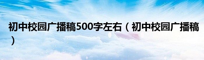 初中校园广播稿500字左右（初中校园广播稿）