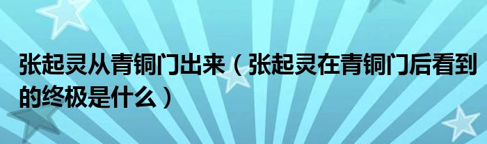 张起灵从青铜门出来（张起灵在青铜门后看到的终极是什么）