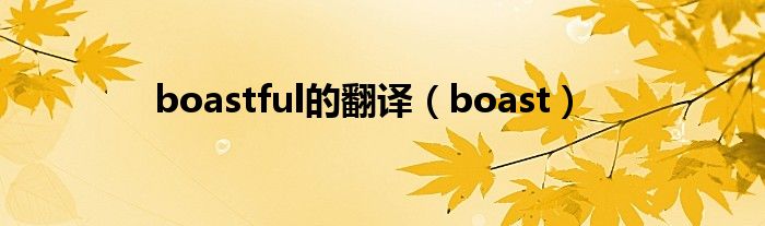 boastful的翻译（boast）