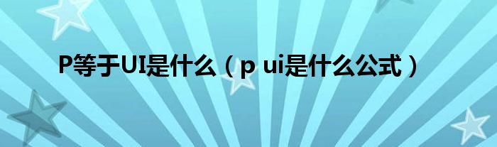 P等于UI是什么（p ui是什么公式）