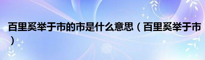 百里奚举于市的市是什么意思（百里奚举于市）