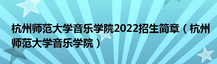 杭州师范大学音乐学院2022招生简章（杭州师范大学音乐学院）