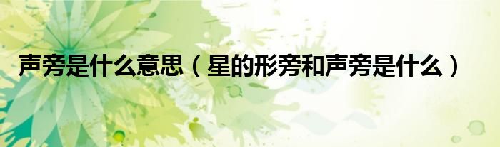 声旁是什么意思（星的形旁和声旁是什么）