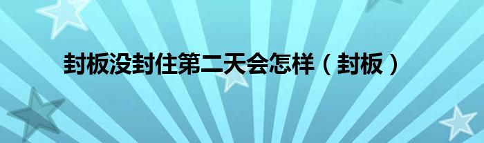 封板没封住第二天会怎样（封板）