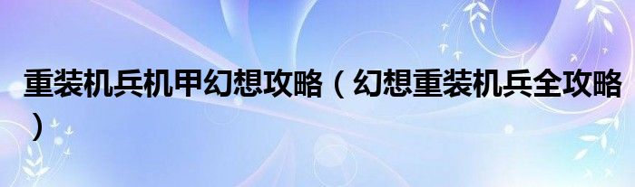 重装机兵机甲幻想攻略（幻想重装机兵全攻略）