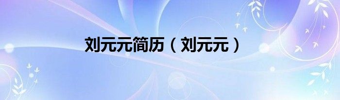 刘元元简历（刘元元）