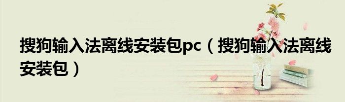 搜狗输入法离线安装包pc（搜狗输入法离线安装包）