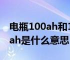 电瓶100ah和120ah的区别（蓄电池12v100ah是什么意思）