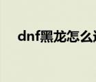 dnf黑龙怎么进次元门（黑龙cd怎么算）