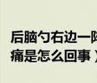 后脑勺右边一阵一阵疼是怎么回事（后脑勺疼痛是怎么回事）