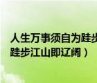 人生万事须自为跬步江山即寥廓什么意思（人生万事须自为跬步江山即辽阔）