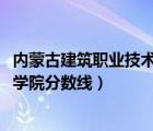 内蒙古建筑职业技术学院分数线2022（内蒙古建筑职业技术学院分数线）