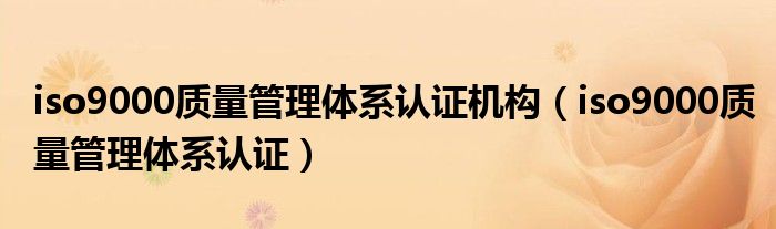 iso9000质量管理体系认证机构（iso9000质量管理体系认证）