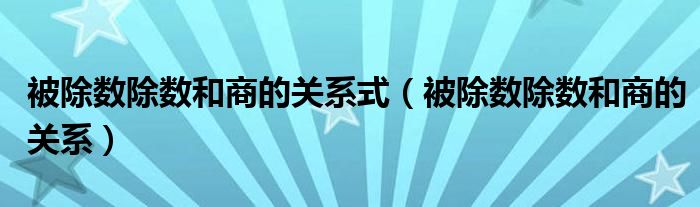 被除数除数和商的关系式（被除数除数和商的关系）