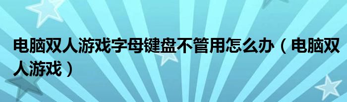 电脑双人游戏字母键盘不管用怎么办（电脑双人游戏）