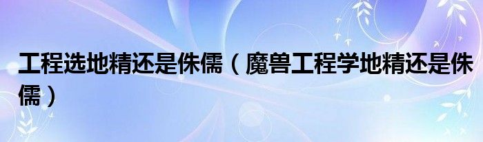 工程选地精还是侏儒（魔兽工程学地精还是侏儒）