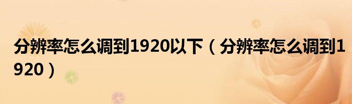 分辨率怎么调到1920以下（分辨率怎么调到1920）