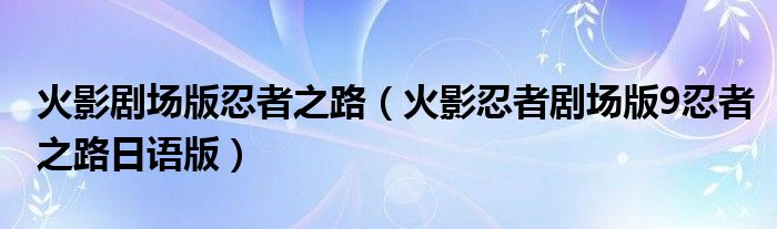 火影剧场版忍者之路（火影忍者剧场版9忍者之路日语版）