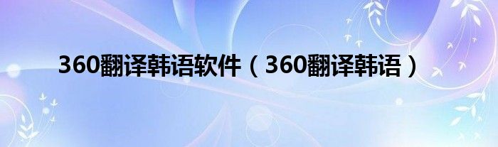 360翻译韩语软件（360翻译韩语）