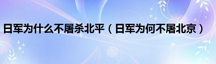 日军为什么不屠杀北平（日军为何不屠北京）