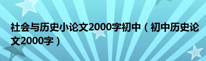 社会与历史小论文2000字初中（初中历史论文2000字）