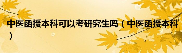 中医函授本科可以考研究生吗（中医函授本科）