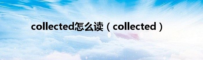 collected怎么读（collected）