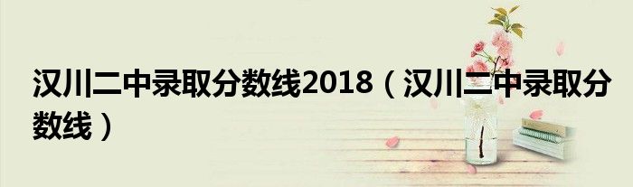 汉川二中录取分数线2018（汉川二中录取分数线）