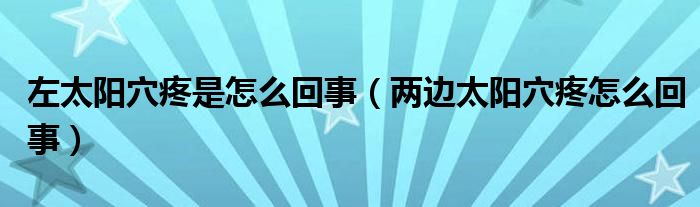 左太阳穴疼是怎么回事（两边太阳穴疼怎么回事）