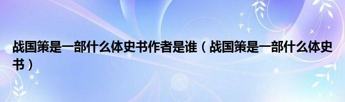 战国策是一部什么体史书作者是谁（战国策是一部什么体史书）