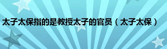 太子太保指的是教授太子的官员（太子太保）