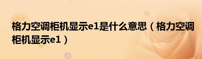 格力空调柜机显示e1是什么意思（格力空调柜机显示e1）