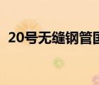 20号无缝钢管国家标准号（20号无缝钢管）