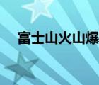 富士山火山爆发视频（富士山火山爆发）