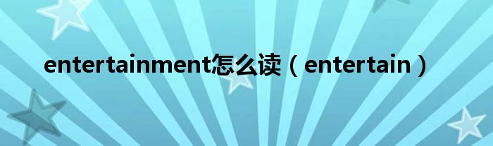 entertainment怎么读（entertain）